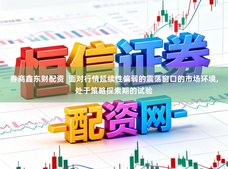 券商鑫东财配资  面对行情延续性偏弱的震荡窗口的市场环境,处于策略探索期的试验