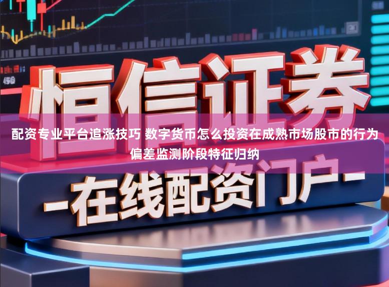 配资专业平台追涨技巧 数字货币怎么投资在成熟市场股市的行为偏差监测阶段特征归纳
