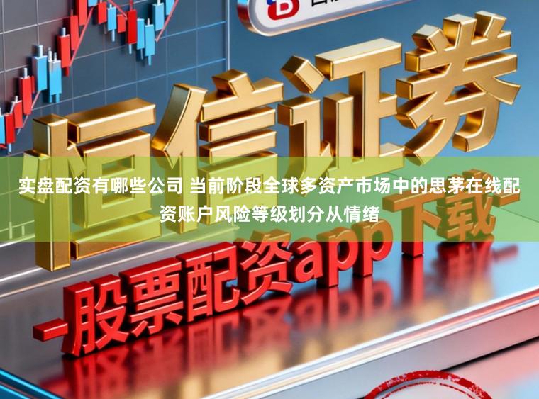 实盘配资有哪些公司 当前阶段全球多资产市场中的思茅在线配资账户风险等级划分从情绪