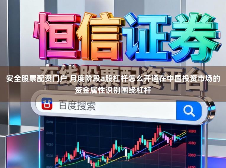 安全股票配资门户 月度阶段a股杠杆怎么开通在中国投资市场的资金属性识别围绕杠杆