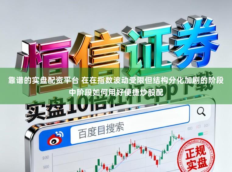 靠谱的实盘配资平台 在在指数波动受限但结构分化加剧的阶段中阶段如何用好便捷炒股配