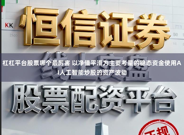 杠杠平台股票哪个最厉害 以净值平滑为主要考量的稳态资金使用AI人工智能炒股的资产波动