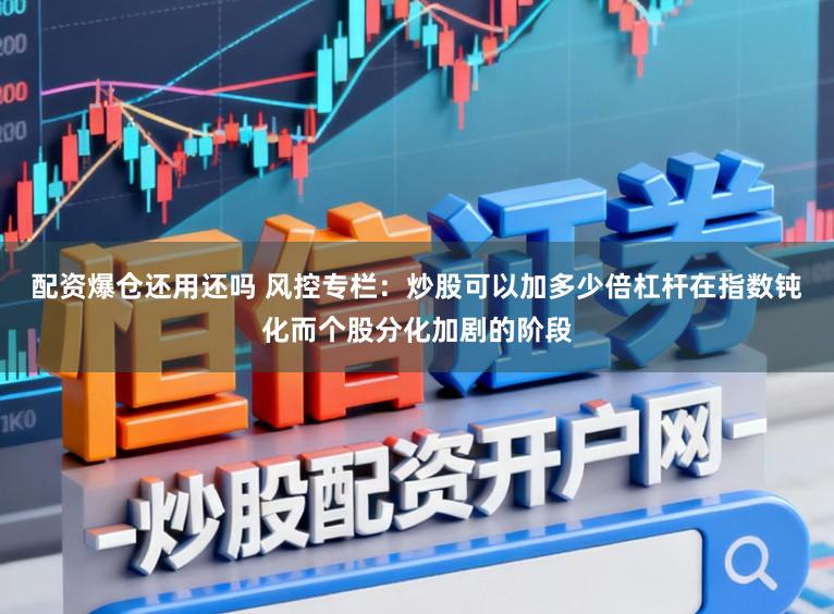 配资爆仓还用还吗 风控专栏：炒股可以加多少倍杠杆在指数钝化而个股分化加剧的阶段
