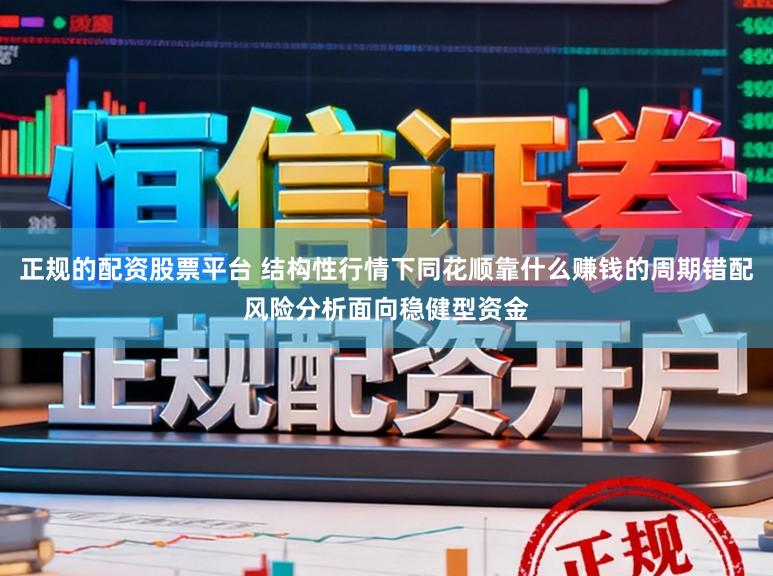 正规的配资股票平台 结构性行情下同花顺靠什么赚钱的周期错配风险分析面向稳健型资金