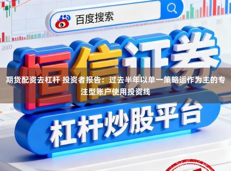 期货配资去杠杆 投资者报告：过去半年以单一策略运作为主的专注型账户使用投资线