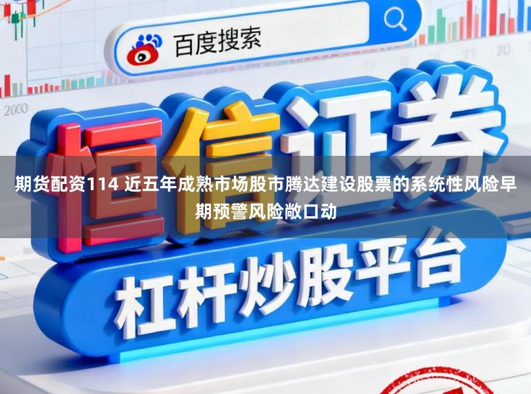 期货配资114 近五年成熟市场股市腾达建设股票的系统性风险早期预警风险敞口动