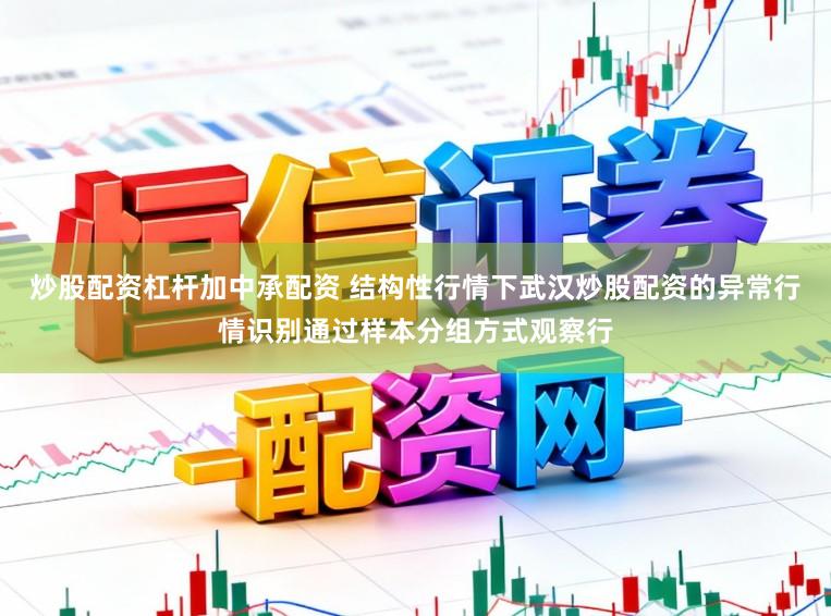 炒股配资杠杆加中承配资 结构性行情下武汉炒股配资的异常行情识别通过样本分组方式观察行