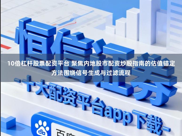10倍杠杆股票配资平台 聚焦内地股市配资炒股指南的估值锚定方法围绕信号生成与过滤流程