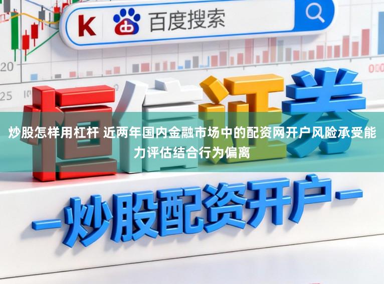 炒股怎样用杠杆 近两年国内金融市场中的配资网开户风险承受能力评估结合行为偏离