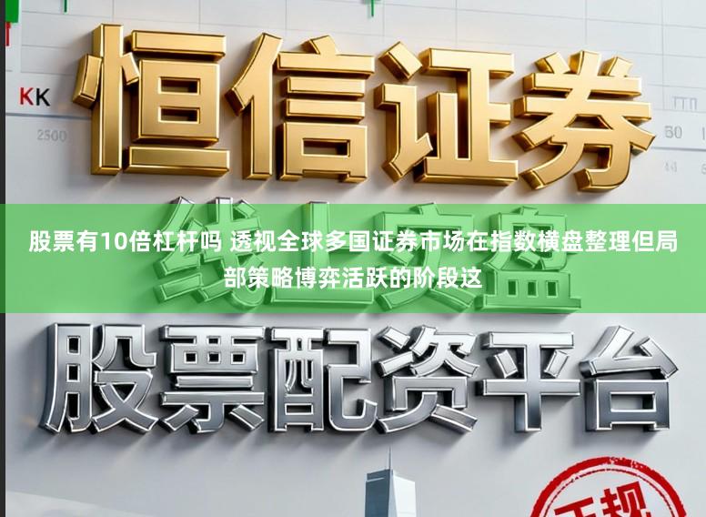 股票有10倍杠杆吗 透视全球多国证券市场在指数横盘整理但局部策略博弈活跃的阶段这