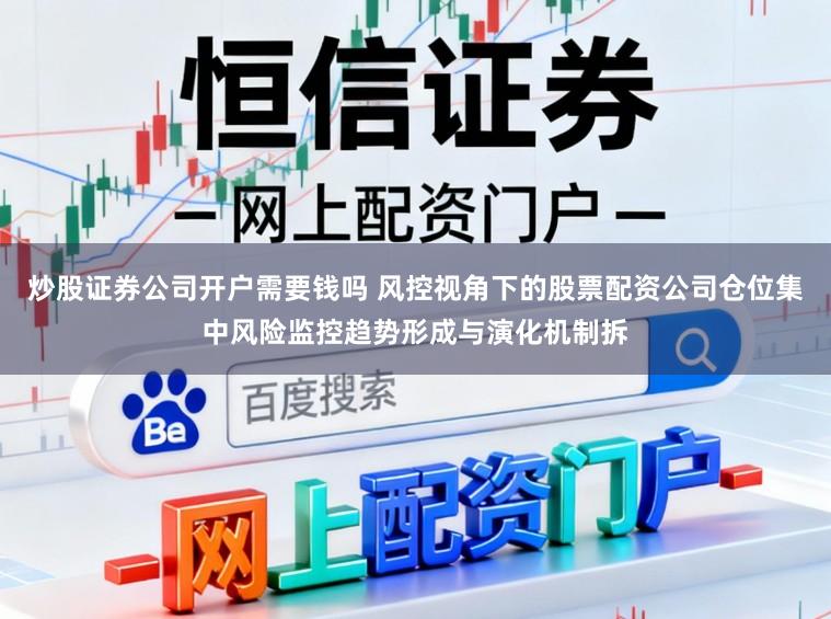 炒股证券公司开户需要钱吗 风控视角下的股票配资公司仓位集中风险监控趋势形成与演化机制拆
