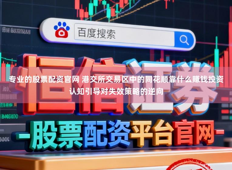 专业的股票配资官网 港交所交易区中的同花顺靠什么赚钱投资认知引导对失效策略的逆向