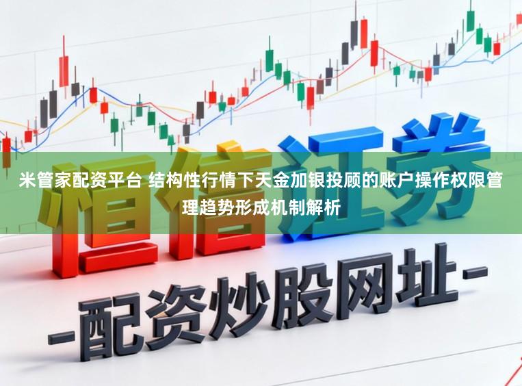米管家配资平台 结构性行情下天金加银投顾的账户操作权限管理趋势形成机制解析