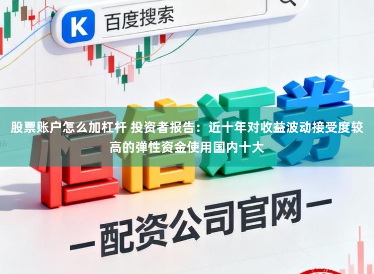 股票账户怎么加杠杆 投资者报告：近十年对收益波动接受度较高的弹性资金使用国内十大
