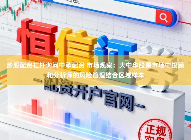 炒股配资杠杆询问中承配资 市场观察：大中华股票市场中投顾和分析师的风险管理结合区域样本