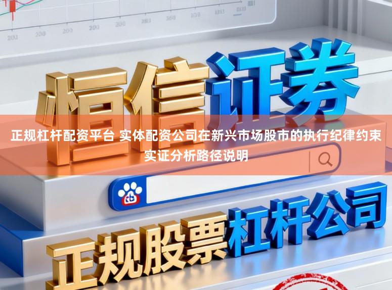 正规杠杆配资平台 实体配资公司在新兴市场股市的执行纪律约束实证分析路径说明