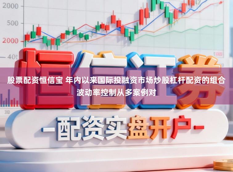 股票配资恒信宝 年内以来国际投融资市场炒股杠杆配资的组合波动率控制从多案例对