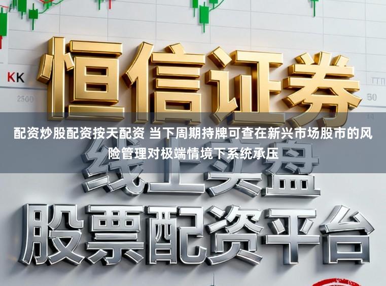 配资炒股配资按天配资 当下周期持牌可查在新兴市场股市的风险管理对极端情境下系统承压