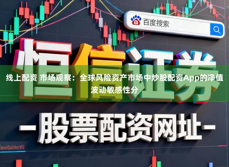 线上配资 市场观察：全球风险资产市场中炒股配资App的净值波动敏感性分