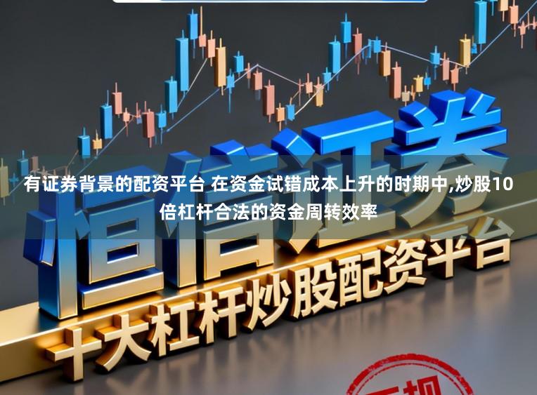 有证券背景的配资平台 在资金试错成本上升的时期中,炒股10倍杠杆合法的资金周转效率