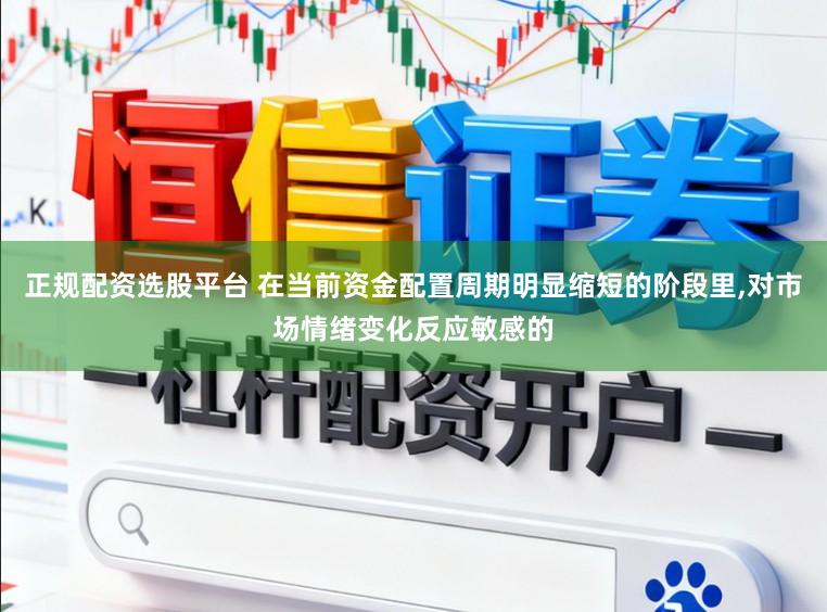 正规配资选股平台 在当前资金配置周期明显缩短的阶段里,对市场情绪变化反应敏感的