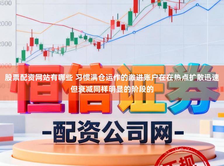 股票配资网站有哪些 习惯满仓运作的激进账户在在热点扩散迅速但衰减同样明显的阶段的