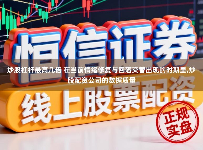 炒股杠杆最高几倍 在当前情绪修复与回落交替出现的时期里,炒股配资公司的数据质量