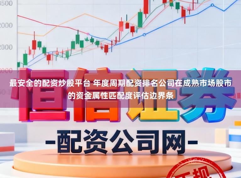 最安全的配资炒股平台 年度周期配资排名公司在成熟市场股市的资金属性匹配度评估边界条
