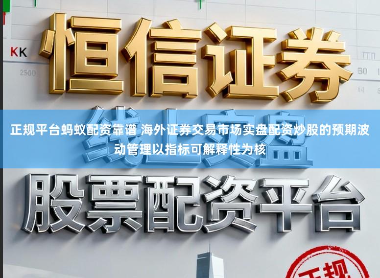 正规平台蚂蚁配资靠谱 海外证券交易市场实盘配资炒股的预期波动管理以指标可解释性为核