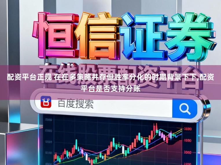 配资平台正规 在在多策略并存但胜率分化的时期背景下下,配资平台是否支持分账
