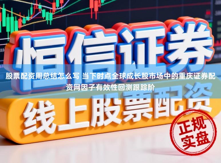 股票配资周总结怎么写 当下时点全球成长股市场中的重庆证券配资网因子有效性回测跟踪阶