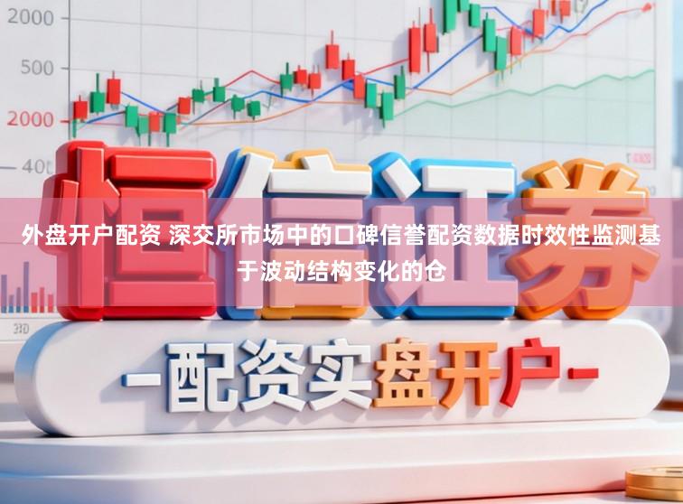 外盘开户配资 深交所市场中的口碑信誉配资数据时效性监测基于波动结构变化的仓