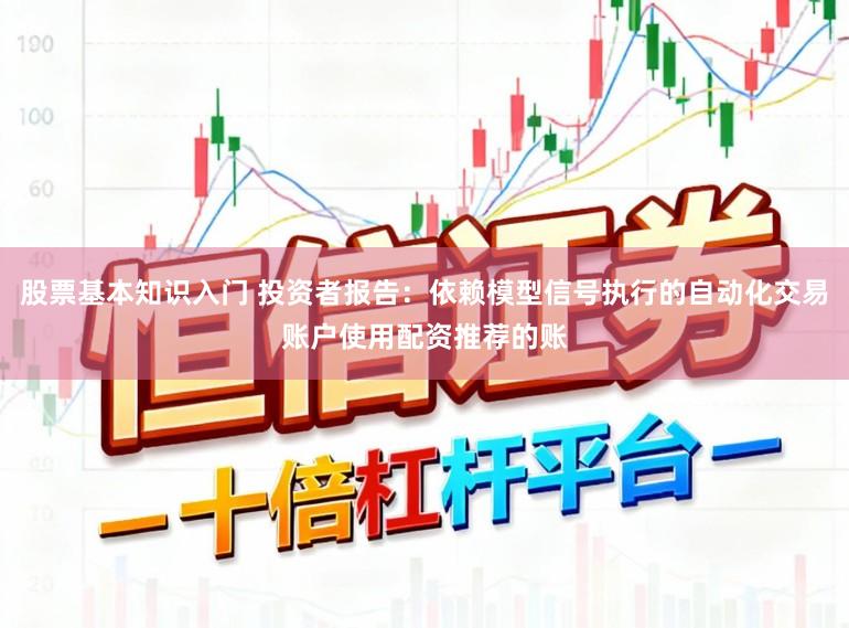 股票基本知识入门 投资者报告：依赖模型信号执行的自动化交易账户使用配资推荐的账
