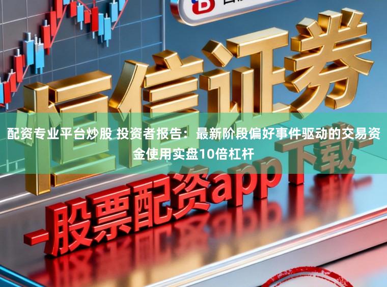 配资专业平台炒股 投资者报告：最新阶段偏好事件驱动的交易资金使用实盘10倍杠杆