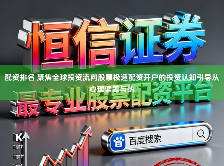 配资排名 聚焦全球投资流向股票极速配资开户的投资认知引导从心理偏差与执