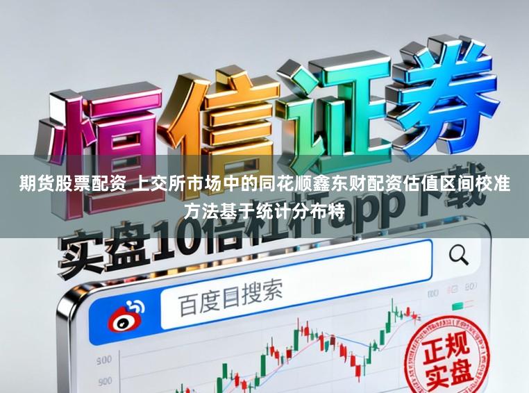 期货股票配资 上交所市场中的同花顺鑫东财配资估值区间校准方法基于统计分布特