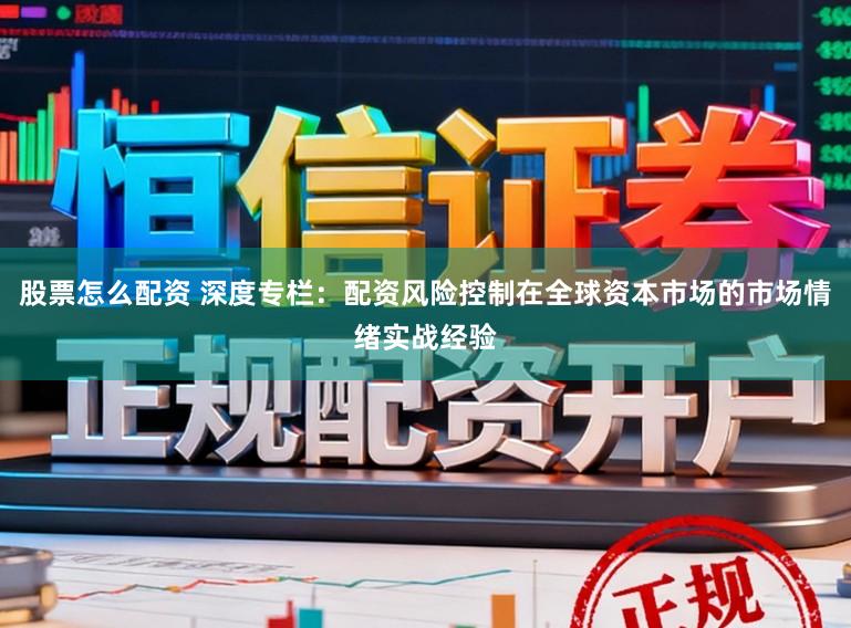 股票怎么配资 深度专栏：配资风险控制在全球资本市场的市场情绪实战经验