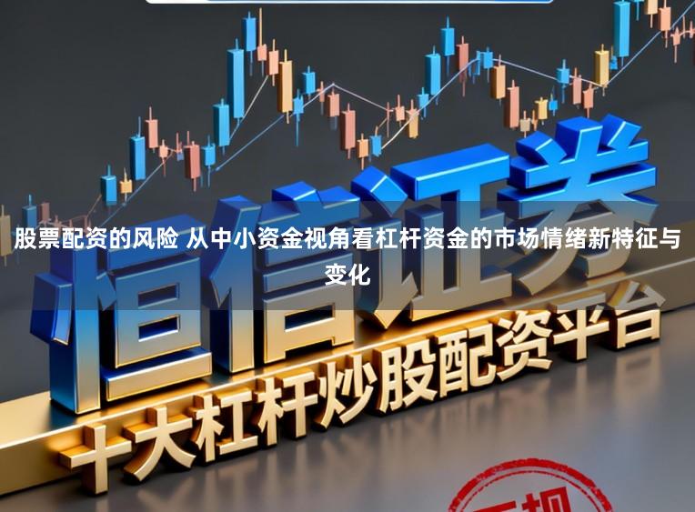 股票配资的风险 从中小资金视角看杠杆资金的市场情绪新特征与变化