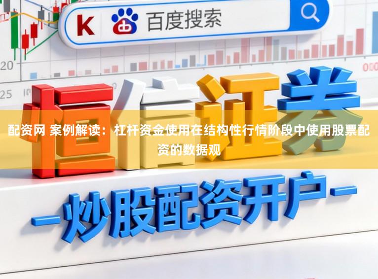 配资网 案例解读：杠杆资金使用在结构性行情阶段中使用股票配资的数据观