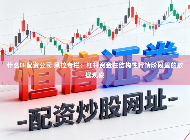 什么叫配资公司 风控专栏：杠杆资金在结构性行情阶段里的数据观察
