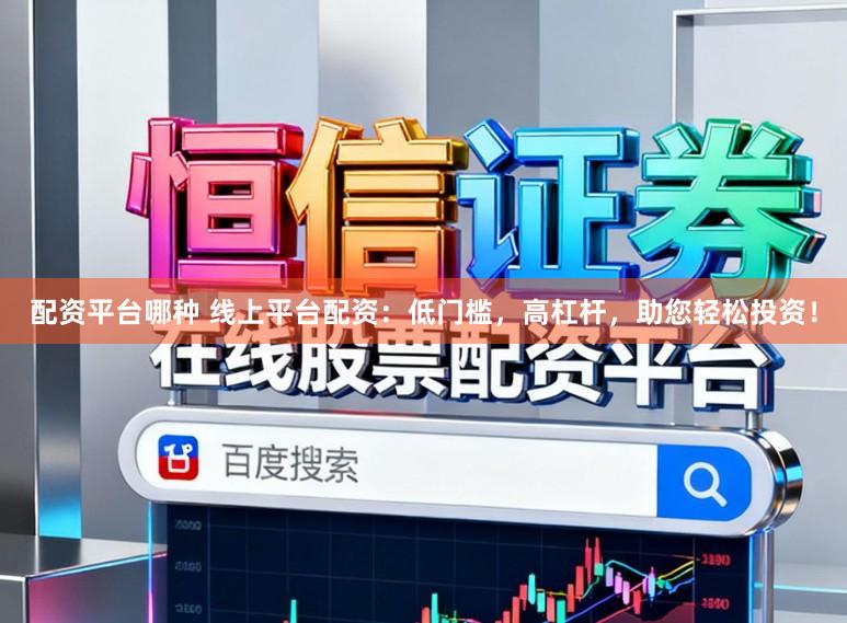 配资平台哪种 线上平台配资：低门槛，高杠杆，助您轻松投资！