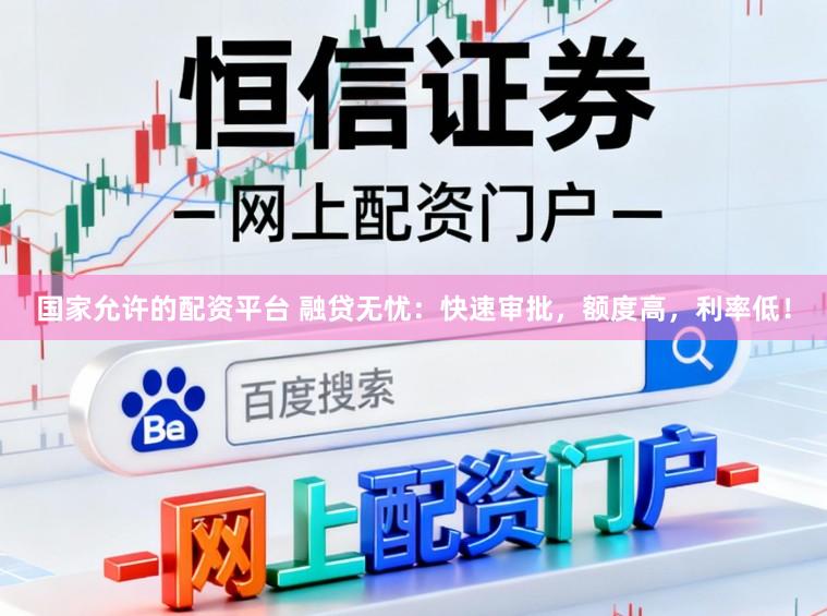 国家允许的配资平台 融贷无忧：快速审批，额度高，利率低！