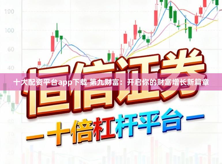 十大配资平台app下载 第九财富：开启你的财富增长新篇章
