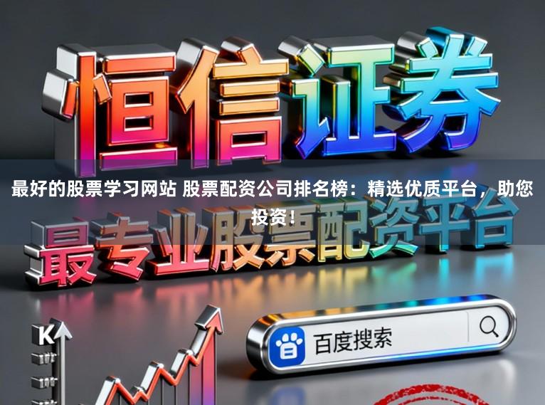 最好的股票学习网站 股票配资公司排名榜：精选优质平台，助您投资！