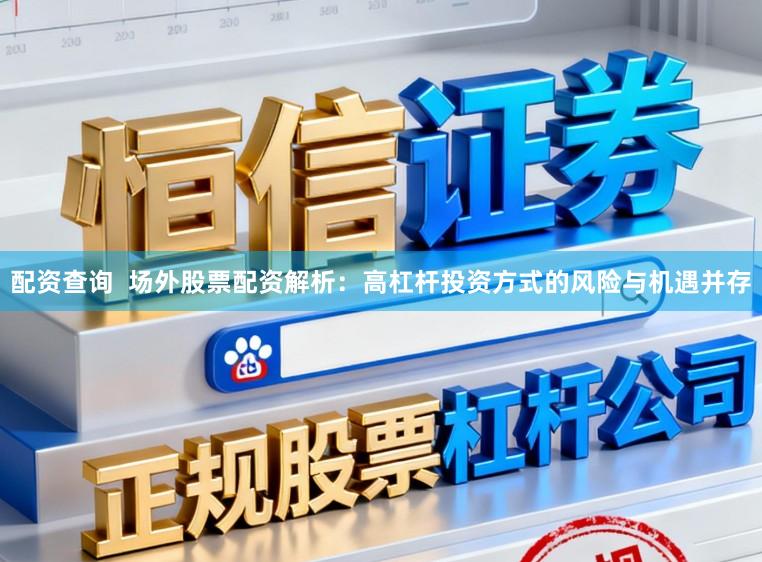 配资查询  场外股票配资解析：高杠杆投资方式的风险与机遇并存