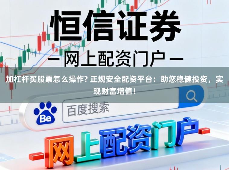 加杠杆买股票怎么操作? 正规安全配资平台：助您稳健投资，实现财富增值！