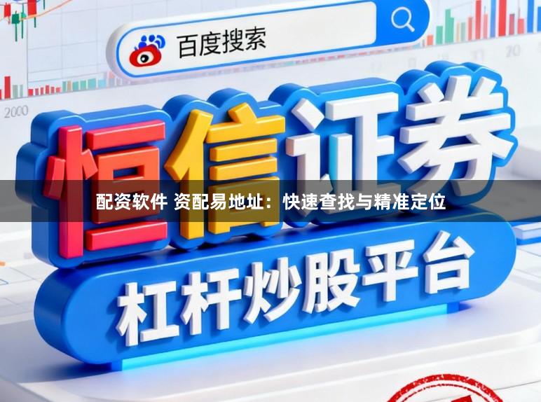 配资软件 资配易地址：快速查找与精准定位
