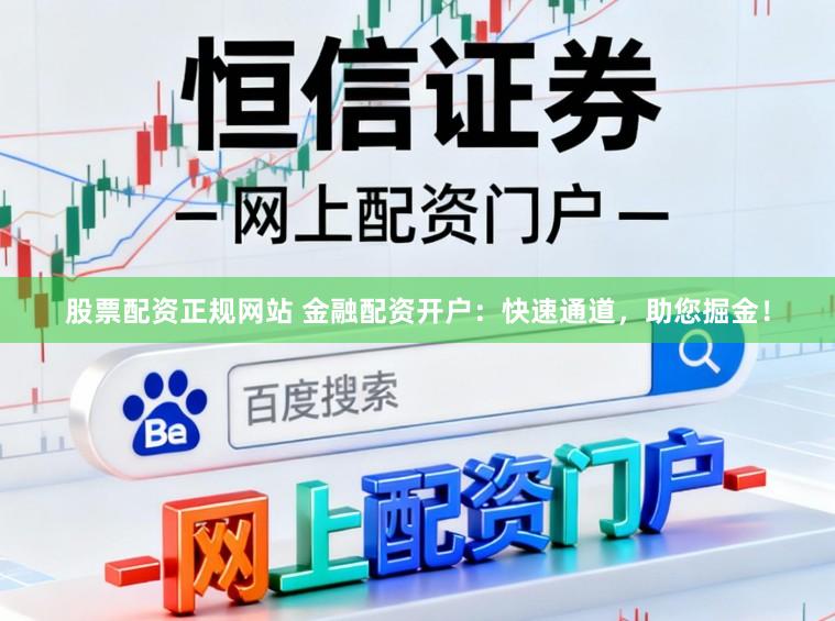 股票配资正规网站 金融配资开户：快速通道，助您掘金！