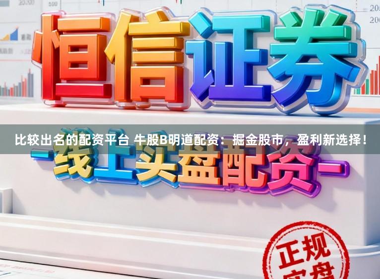 比较出名的配资平台 牛股B明道配资：掘金股市，盈利新选择！