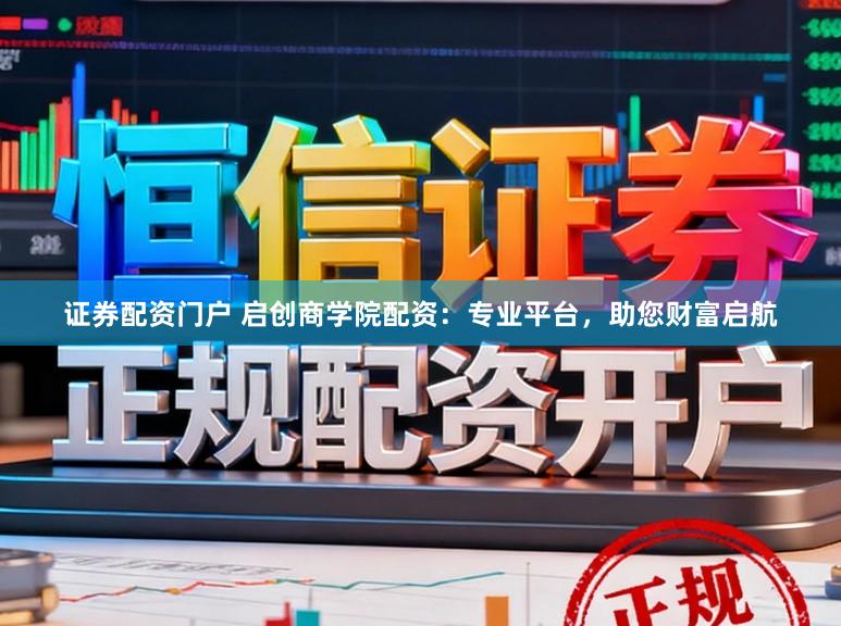 证券配资门户 启创商学院配资：专业平台，助您财富启航